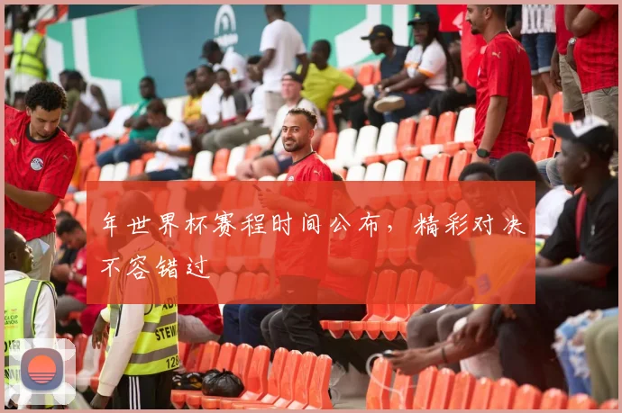 年世界杯赛程时间公布，精彩对决不容错过