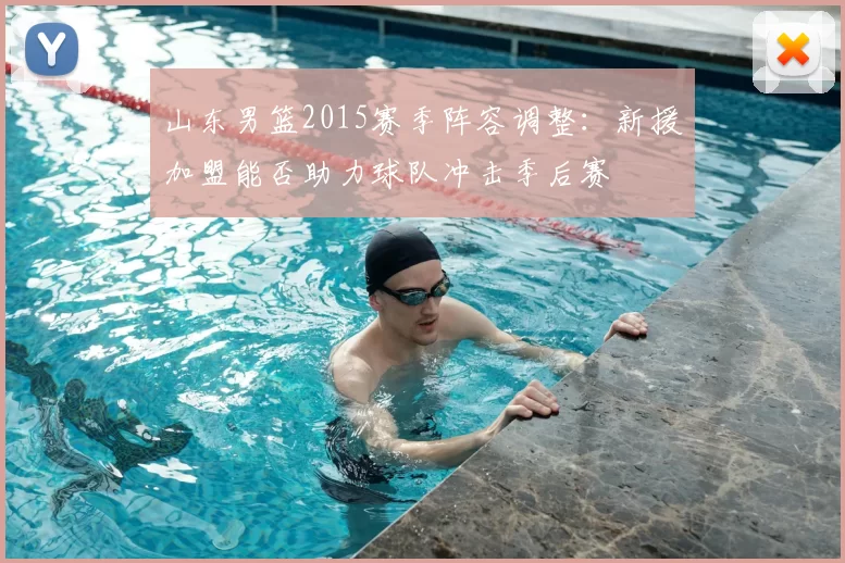 山东男篮2015赛季阵容调整:新援加盟能否助力球队冲击季后赛