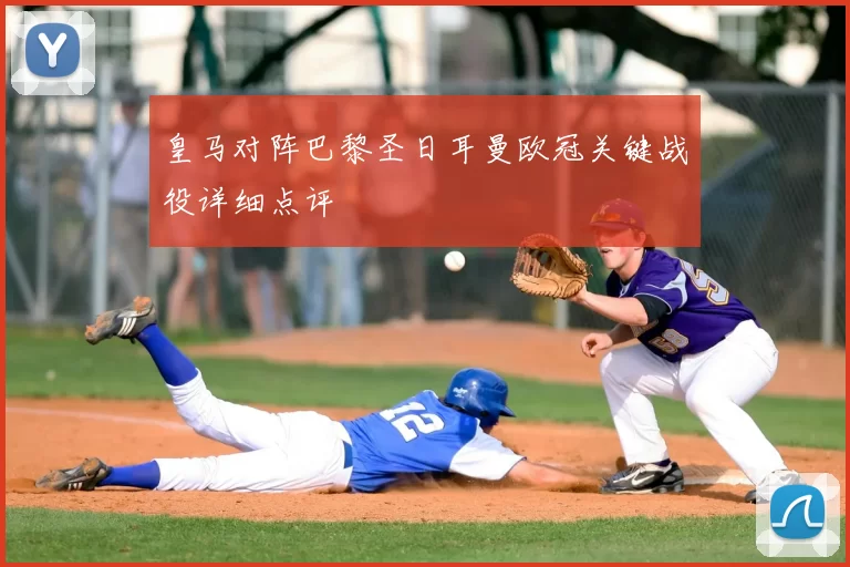 皇马对阵巴黎圣日耳曼欧冠关键战役详细点评