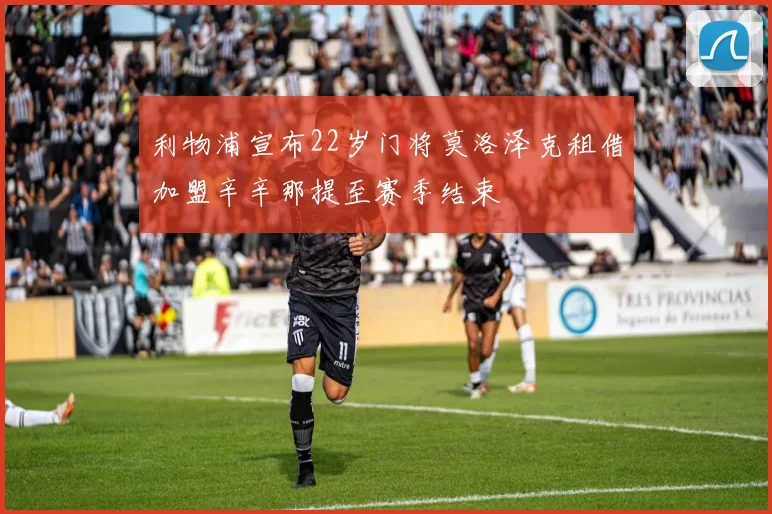 利物浦宣布22岁门将莫洛泽克租借加盟辛辛那提至赛季结束