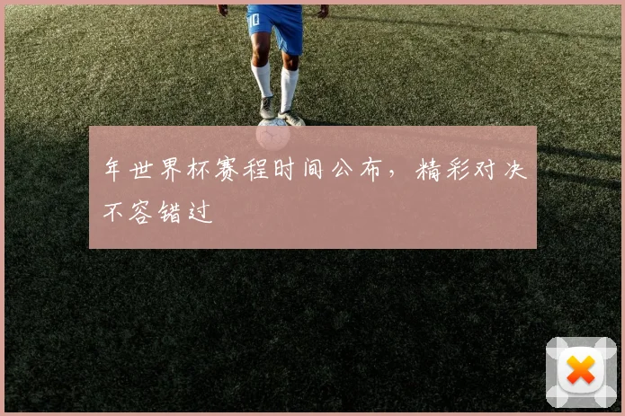 年世界杯赛程时间公布，精彩对决不容错过