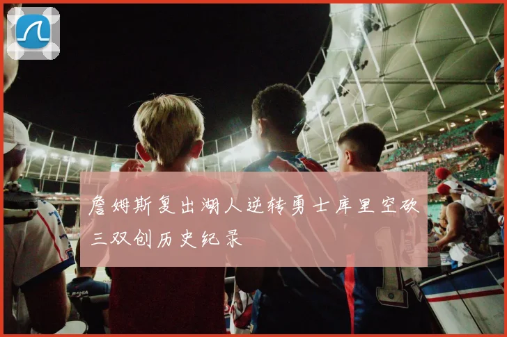 詹姆斯复出湖人逆转勇士库里空砍三双创历史纪录