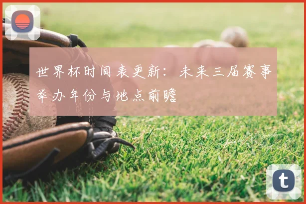 世界杯时间表更新：未来三届赛事举办年份与地点前瞻