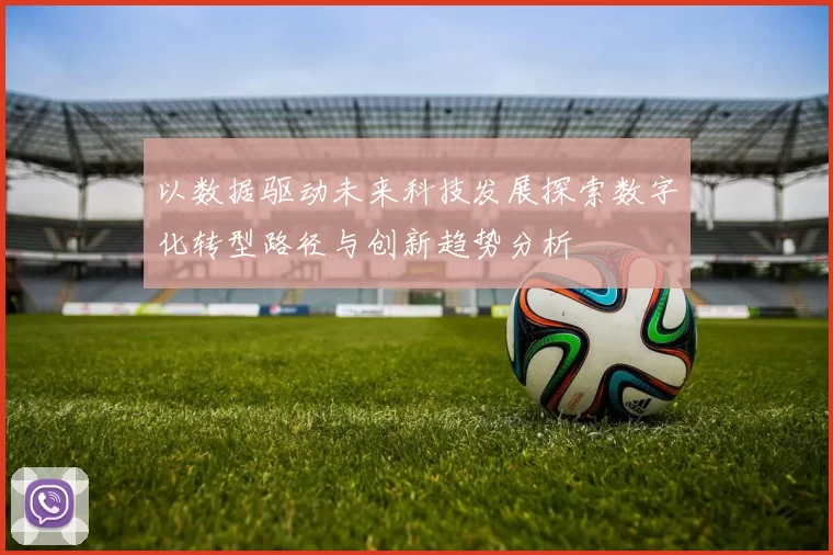 以数据驱动未来科技发展探索数字化转型路径与创新趋势分析