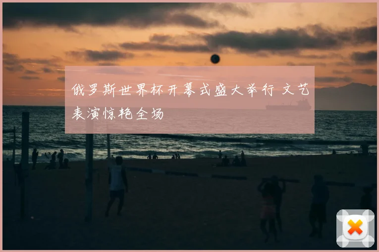 俄罗斯世界杯开幕式盛大举行 文艺表演惊艳全场