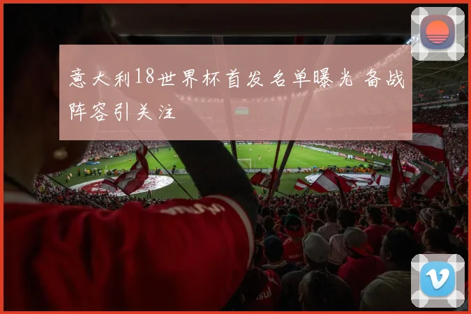 意大利18世界杯首发名单曝光 备战阵容引关注