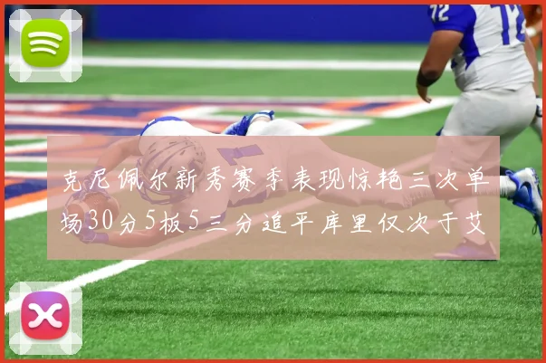 克尼佩尔新秀赛季表现惊艳三次单场30分5板5三分追平库里仅次于艾弗森