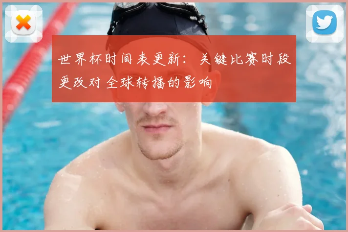 世界杯时间表更新：关键比赛时段更改对全球转播的影响