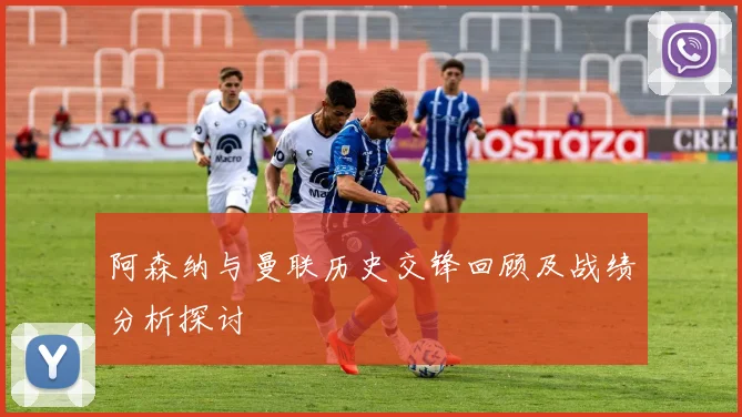 阿森纳与曼联历史交锋回顾及战绩分析探讨