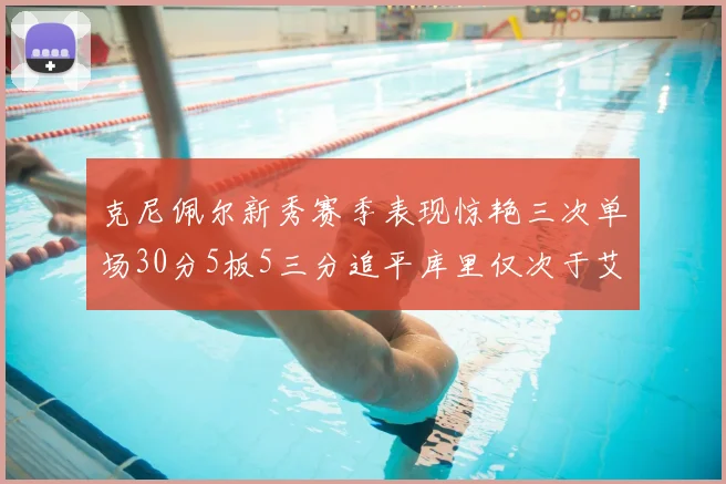 克尼佩尔新秀赛季表现惊艳三次单场30分5板5三分追平库里仅次于艾弗森