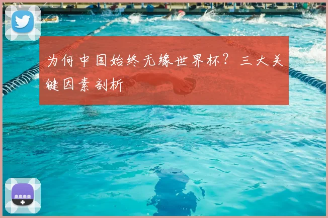 为何中国始终无缘世界杯？三大关键因素剖析