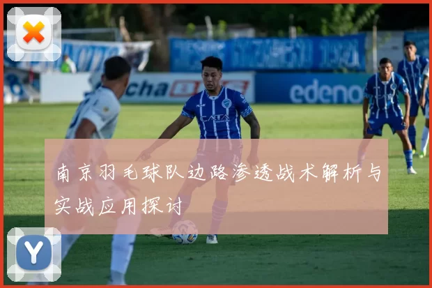 南京羽毛球队边路渗透战术解析与实战应用探讨