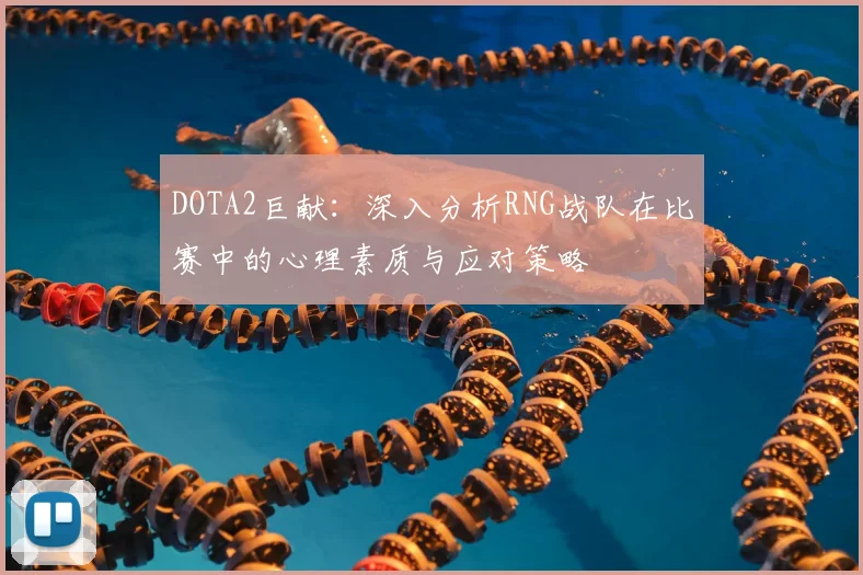 DOTA2巨献：深入分析RNG战队在比赛中的心理素质与应对策略