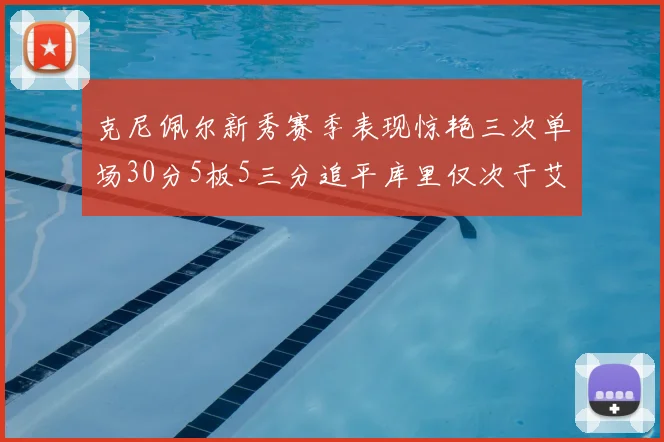 克尼佩尔新秀赛季表现惊艳三次单场30分5板5三分追平库里仅次于艾弗森