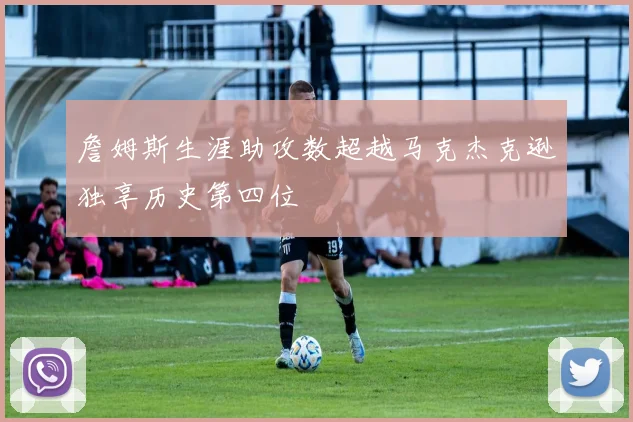 詹姆斯生涯助攻数超越马克杰克逊独享历史第四位